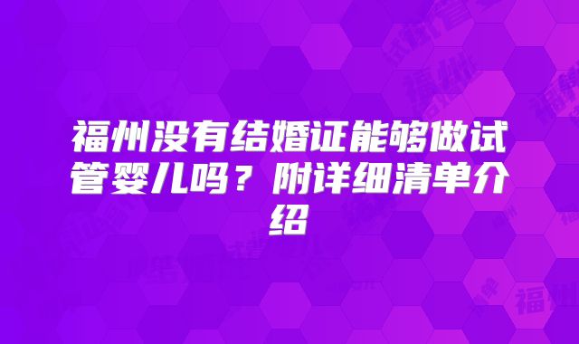福州没有结婚证能够做试管婴儿吗？附详细清单介绍