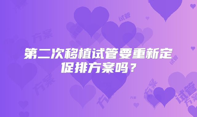 第二次移植试管要重新定促排方案吗？
