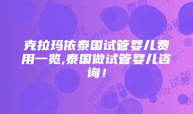 克拉玛依泰国试管婴儿费用一览,泰国做试管婴儿咨询！
