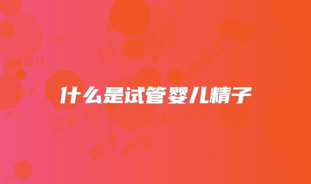 什么是试管婴儿精子