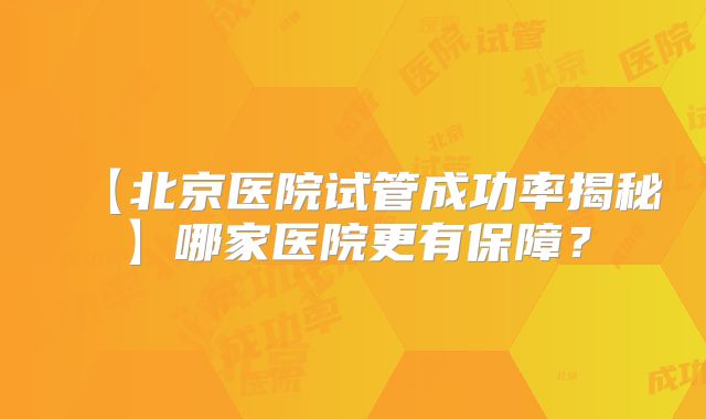 【北京医院试管成功率揭秘】哪家医院更有保障?