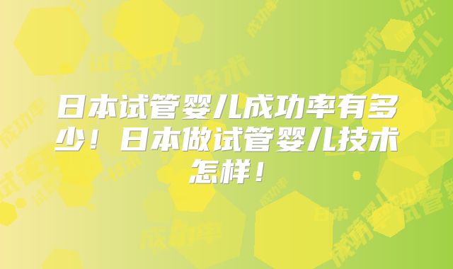 日本试管婴儿成功率有多少!日本做试管婴儿技术怎样!