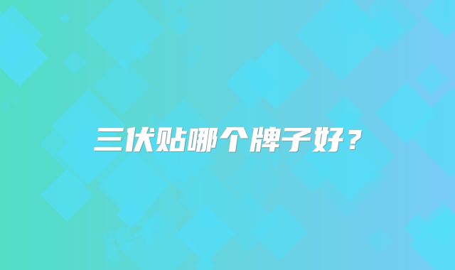 三伏贴哪个牌子好?