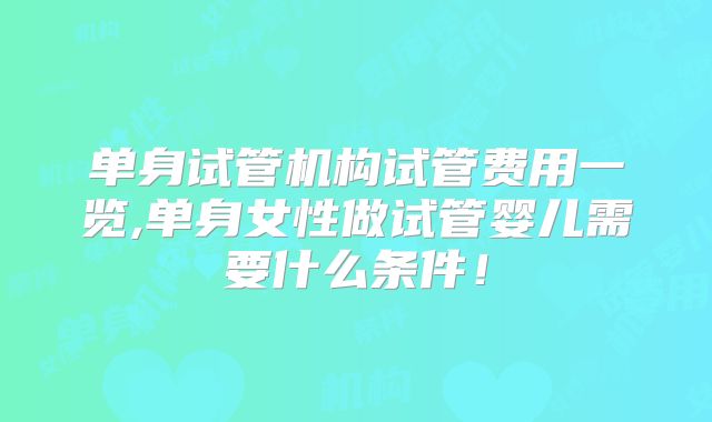 单身试管机构试管费用一览,单身女性做试管婴儿需要什么条件!