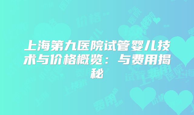 上海第九医院试管婴儿技术与价格概览：与费用揭秘