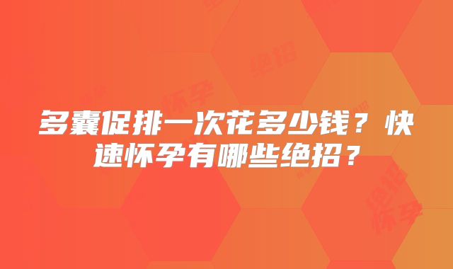 多囊促排一次花多少钱？快速怀孕有哪些绝招？