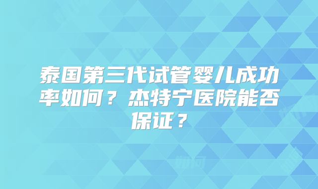 泰国第三代试管婴儿成功率如何？杰特宁医院能否保证？