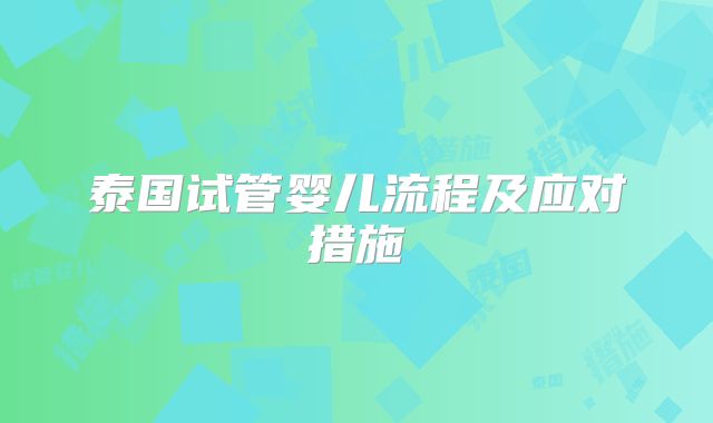 泰国试管婴儿流程及应对措施