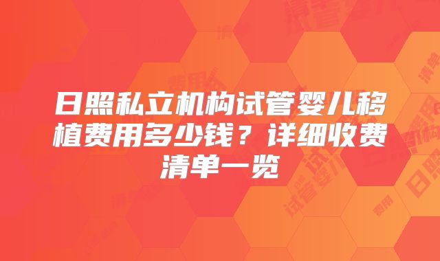 日照私立机构试管婴儿移植费用多少钱？详细收费清单一览