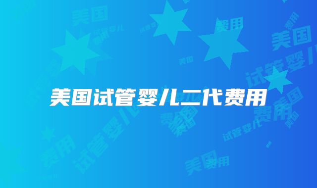 美国试管婴儿二代费用