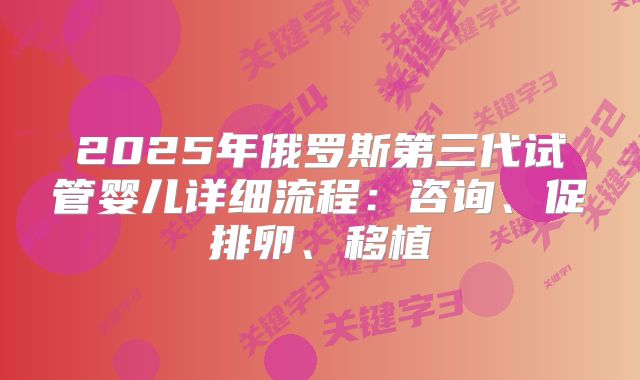 2025年俄罗斯第三代试管婴儿详细流程：咨询、促排卵、移植