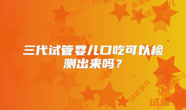 三代试管婴儿口吃可以检测出来吗？