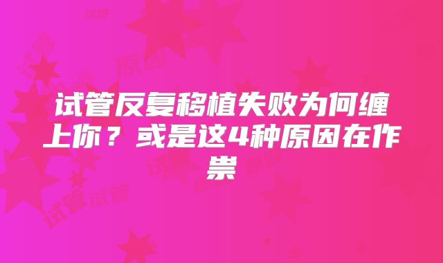 试管反复移植失败为何缠上你？或是这4种原因在作祟