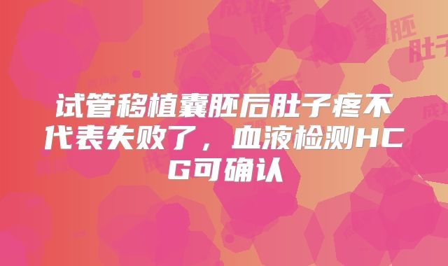 试管移植囊胚后肚子疼不代表失败了，血液检测HCG可确认