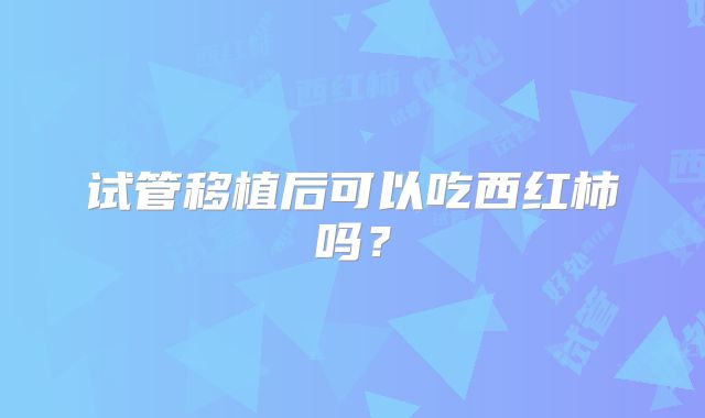 试管移植后可以吃西红柿吗？