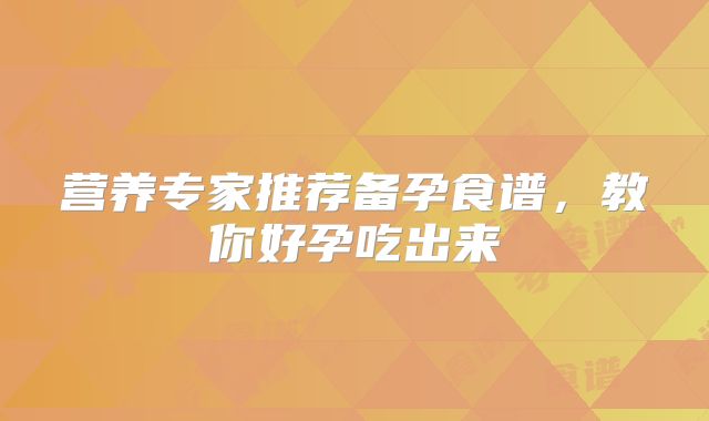 营养专家推荐备孕食谱,教你好孕吃出来