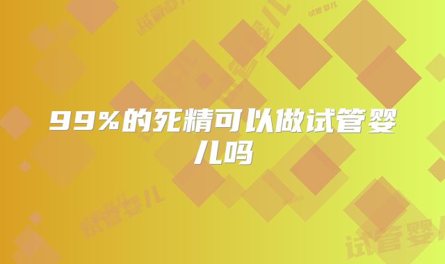 99%的死精可以做试管婴儿吗