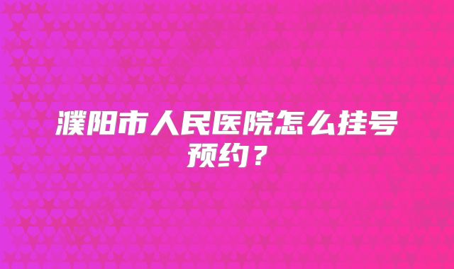 濮阳市人民医院怎么挂号预约？