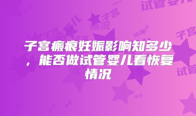 子宫瘢痕妊娠影响知多少,能否做试管婴儿看恢复情况