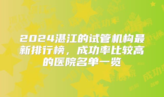 2024湛江的试管机构最新排行榜，成功率比较高的医院名单一览