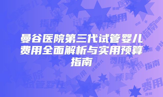 曼谷医院第三代试管婴儿费用全面解析与实用预算指南