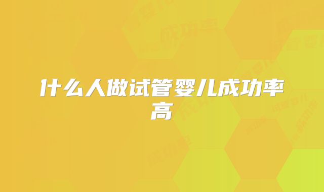 什么人做试管婴儿成功率高