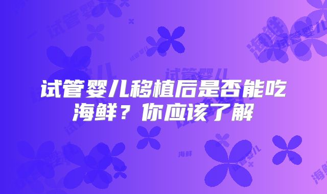 试管婴儿移植后是否能吃海鲜？你应该了解