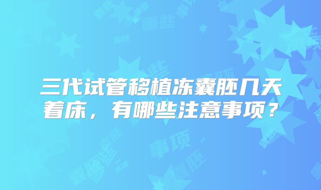 三代试管移植冻囊胚几天着床，有哪些注意事项？
