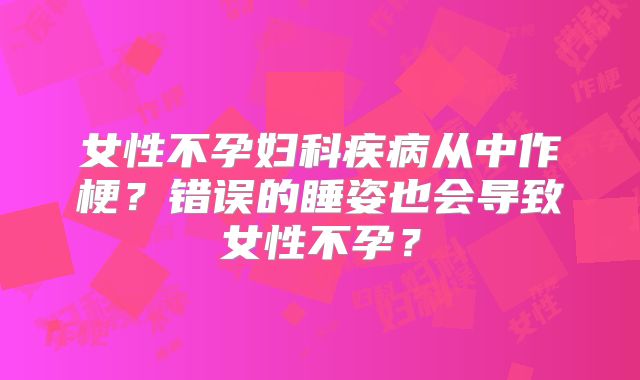 女性不孕妇科疾病从中作梗?错误的睡姿也会导致女性不孕?