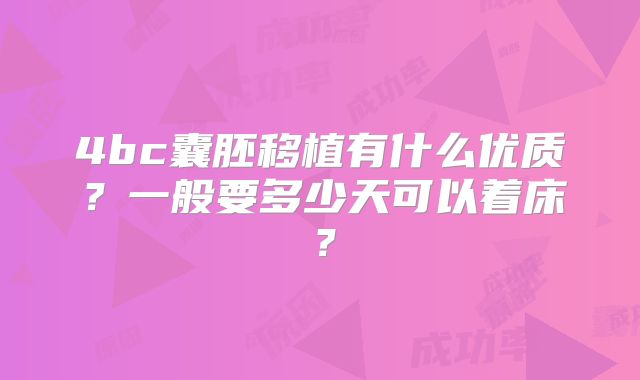 4bc囊胚移植有什么优质？一般要多少天可以着床？