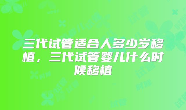 三代试管适合人多少岁移植,三代试管婴儿什么时候移植