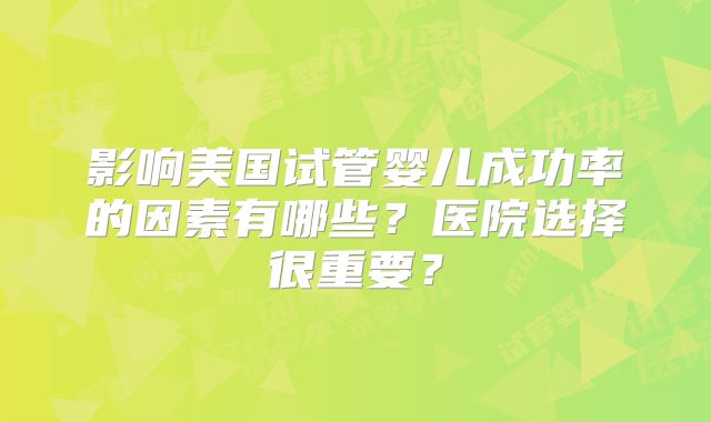 影响美国试管婴儿成功率的因素有哪些？医院选择很重要？