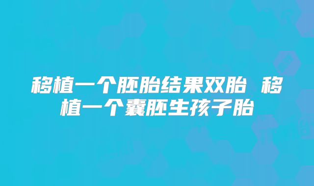 移植一个胚胎结果双胎 移植一个囊胚生孩子胎