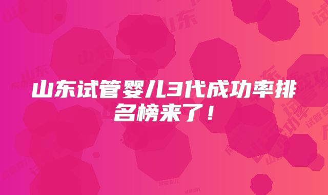 山东试管婴儿3代成功率排名榜来了！
