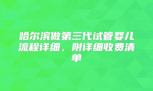 哈尔滨做第三代试管婴儿流程详细，附详细收费清单
