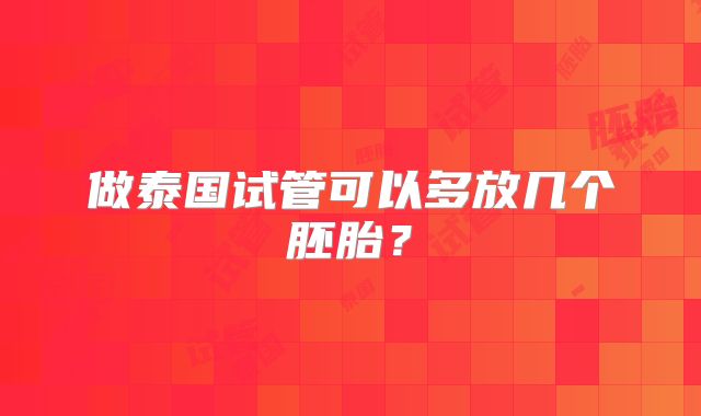 做泰国试管可以多放几个胚胎？