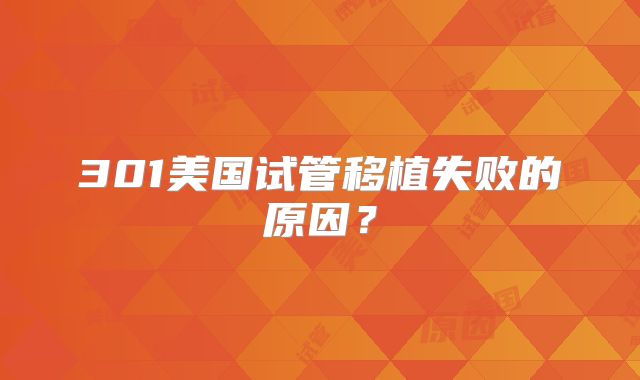 301美国试管移植失败的原因？