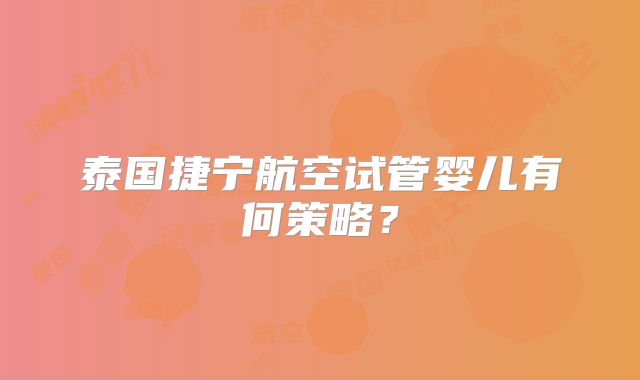 泰国捷宁航空试管婴儿有何策略?