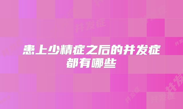 患上少精症之后的并发症都有哪些