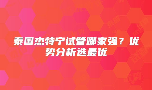 泰国杰特宁试管哪家强？优势分析选最优