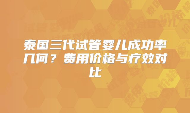 泰国三代试管婴儿成功率几何？费用价格与疗效对比