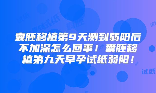 囊胚移植第9天测到弱阳后不加深怎么回事!囊胚移植第九天早孕试纸弱阳!