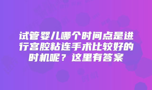 试管婴儿哪个时间点是进行宫腔粘连手术比较好的时机呢？这里有答案