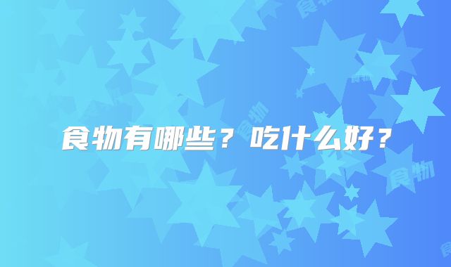 食物有哪些？吃什么好？