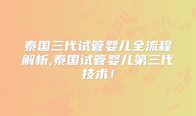 泰国三代试管婴儿全流程解析,泰国试管婴儿第三代技术！