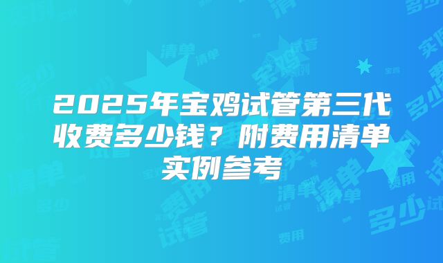 2025年宝鸡试管第三代收费多少钱？附费用清单实例参考