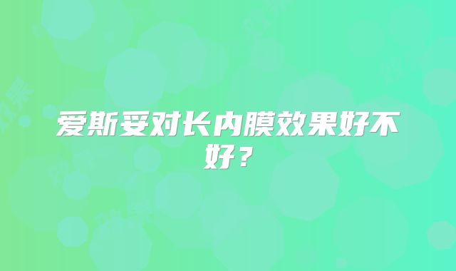 爱斯妥对长内膜效果好不好?