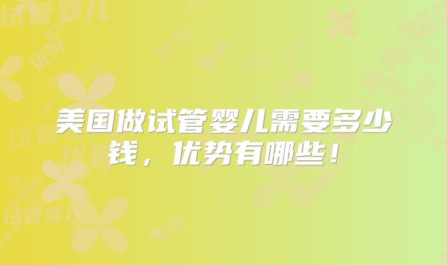 美国做试管婴儿需要多少钱,优势有哪些!
