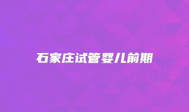石家庄试管婴儿前期