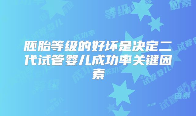 胚胎等级的好坏是决定二代试管婴儿成功率关键因素